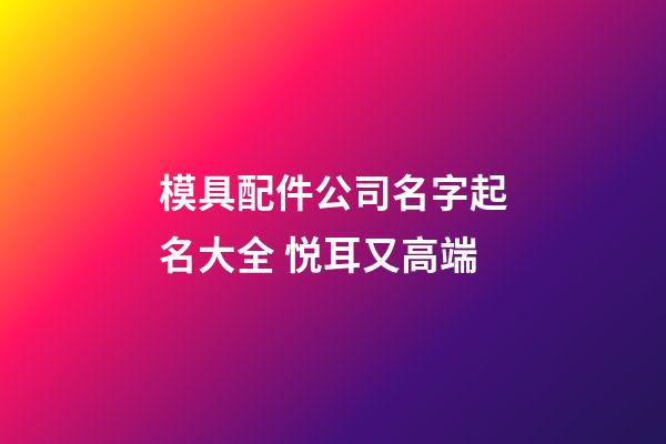 模具配件公司名字起名大全 悦耳又高端-第1张-公司起名-玄机派